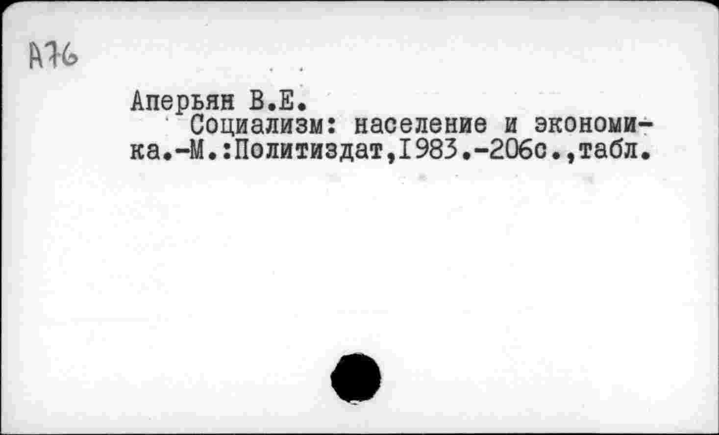 ﻿Аперьян В.Е.
Социализм: население и экономика. -М.:Политиздат,1983.-206с.,табл.